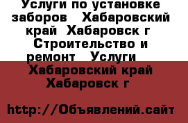 Услуги по установке заборов - Хабаровский край, Хабаровск г. Строительство и ремонт » Услуги   . Хабаровский край,Хабаровск г.